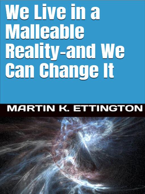 Title details for We Live in a Malleable Reality- and We Can Change It by Martin K. Ettington - Wait list